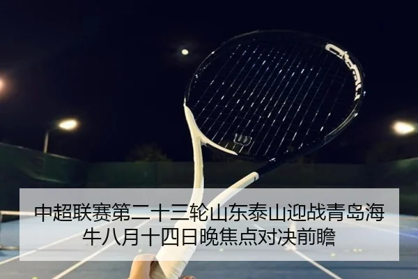 中超联赛第二十三轮山东泰山迎战青岛海牛八月十四日晚焦点对决前瞻